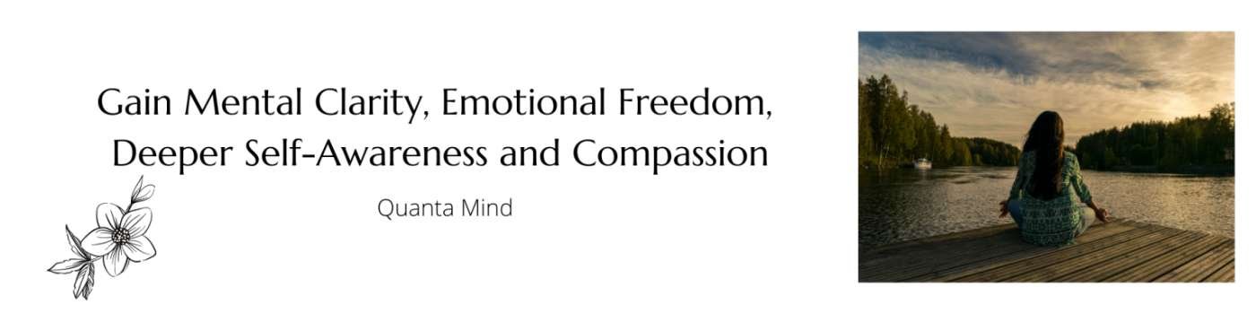 Gain Mental Clarity, Emotional Freedom, Deeper Self-Awareness and Compassion