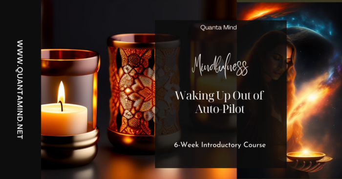 beautiful glass candle image on left hand side and on right a woman is ready a book with golden light of awareness coming out of it. With text overlay that says Quanta Mind Mindfulness waking up out of Auto Pilot, 6-week introductory course