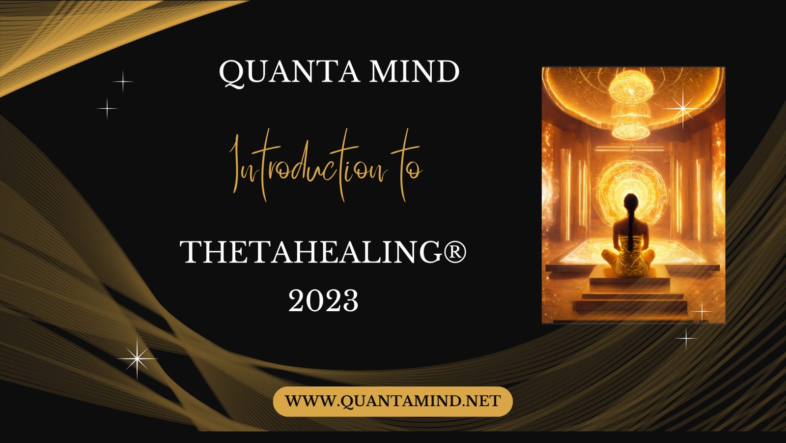 A black background with golden lines forming a pretty pattern, with an AI generated image of a woman sitting in a golden area meditating and shining the light within. The text on the poster says Introduction to ThetaHealing 2023 by Quanta Mind